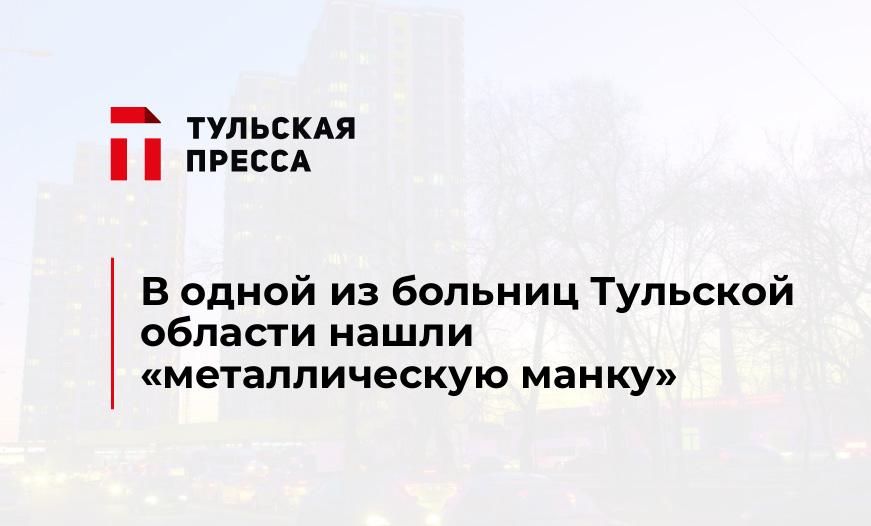 В одной из больниц Тульской области нашли «металлическую манку» 