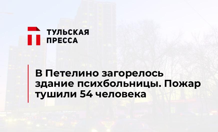В Петелино загорелось здание психбольницы. Пожар тушили 54 человека