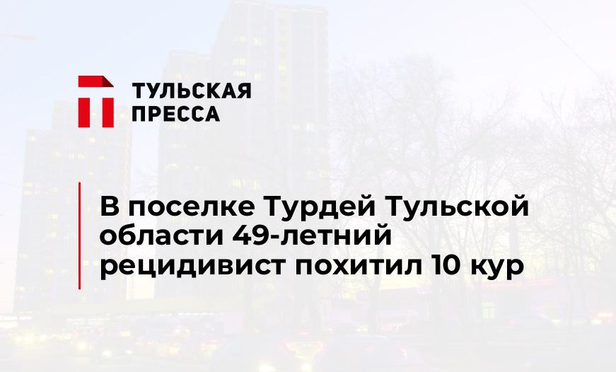 В поселке Турдей Тульской области 49-летний рецидивист похитил 10 кур