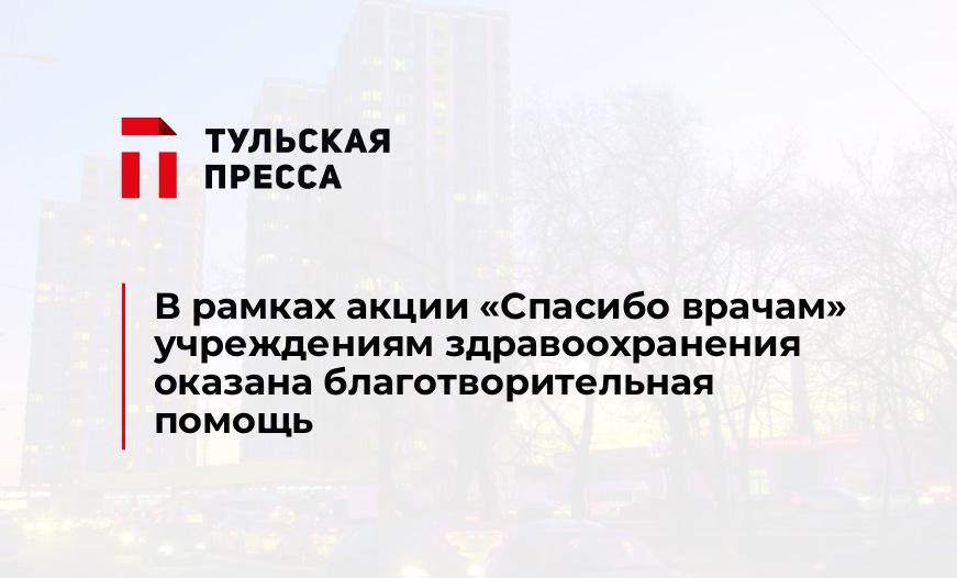 В рамках акции «Спасибо врачам» учреждениям здравоохранения оказана благотворительная помощь