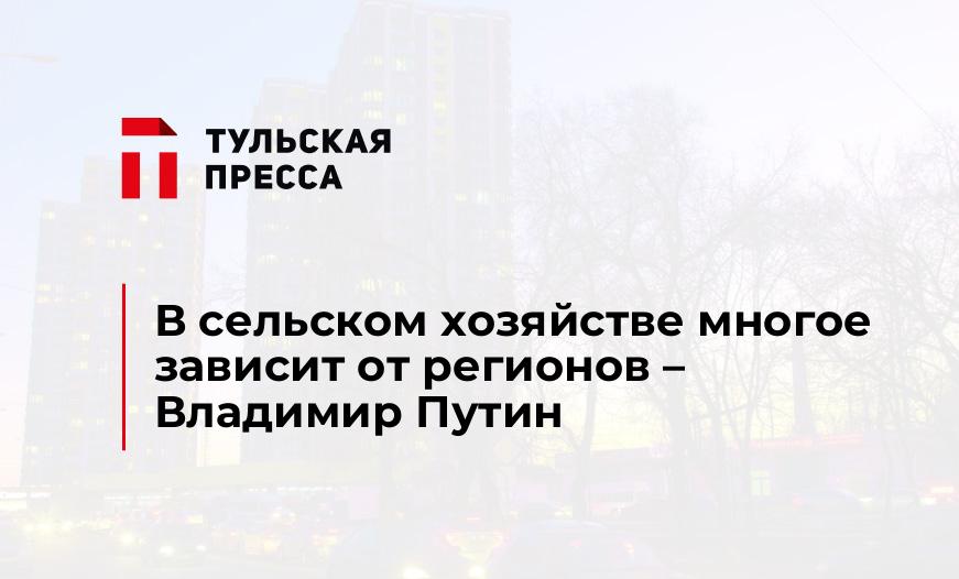 В сельском хозяйстве многое зависит от регионов – Владимир Путин 