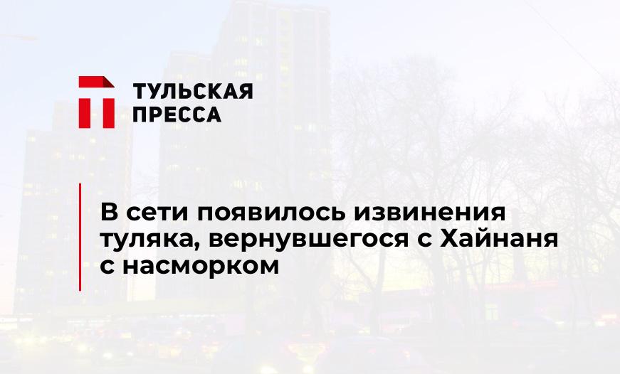 В сети появилось извинения туляка, вернувшегося с Хайнаня с насморком