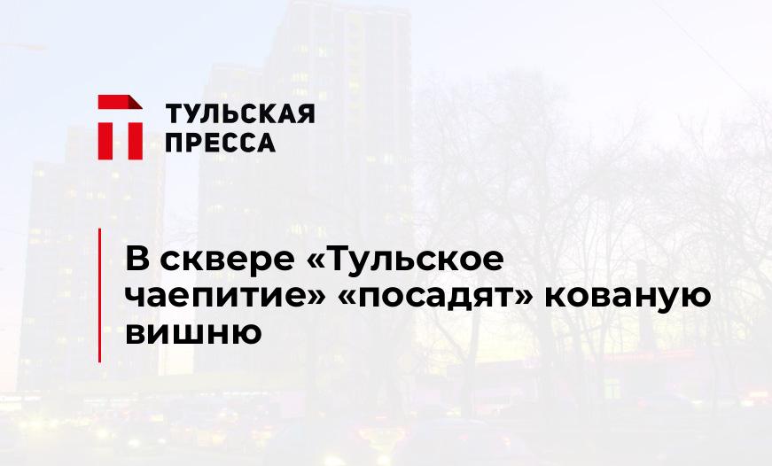 В сквере "Тульское чаепитие" "посадят" кованую вишню