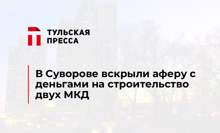 В Суворове вскрыли аферу с деньгами на строительство двух МКД