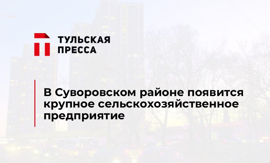 В Суворовском районе появится крупное сельскохозяйственное предприятие