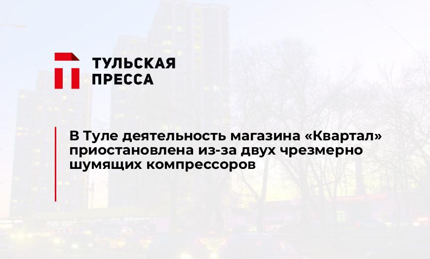 В Туле деятельность магазина "Квартал" приостановлена из-за двух чрезмерно шумящих компрессоров