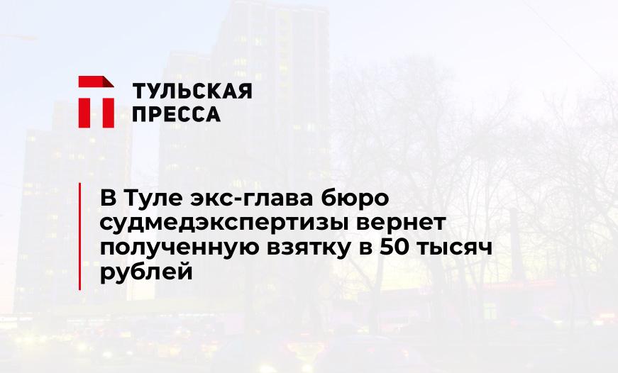 В Туле экс-глава бюро судмедэкспертизы вернет полученную взятку в 50 тысяч рублей
