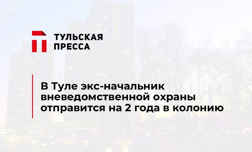 В Туле экс-начальник вневедомственной охраны отправится на 2 года в колонию