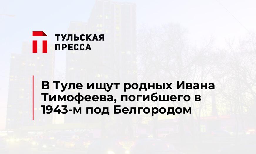 В Туле ищут родных Ивана Тимофеева, погибшего в 1943-м под Белгородом