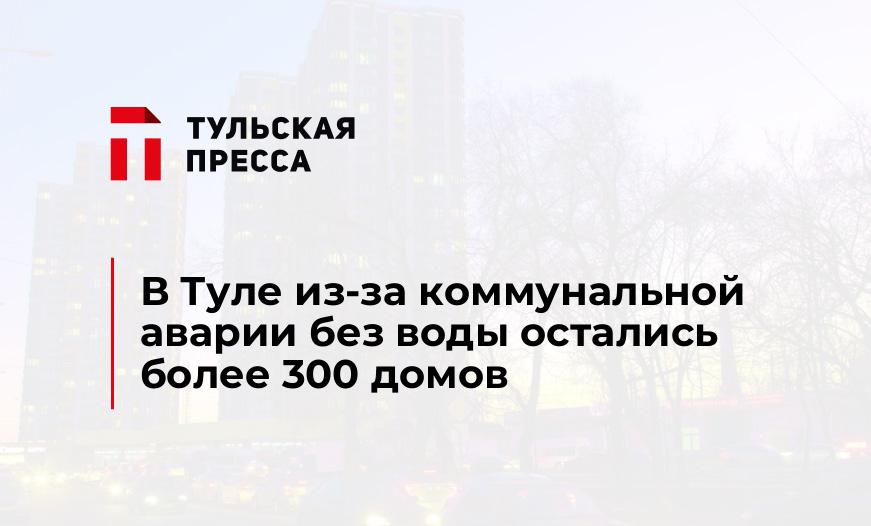 В Туле из-за коммунальной аварии без воды остались более 300 домов