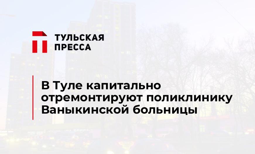 В Туле капитально отремонтируют поликлинику Ваныкинской больницы
