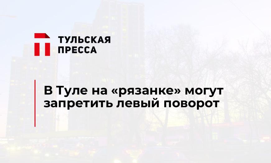 В Туле на "рязанке" могут запретить левый поворот