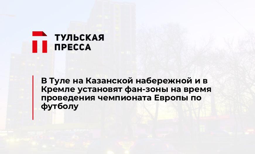 В Туле на Казанской набережной и в Кремле установят фан-зоны на время проведения чемпионата Европы по футболу
