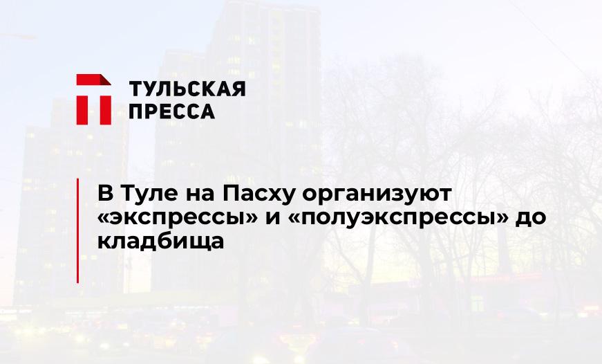 В Туле на Пасху организуют "экспрессы" и "полуэкспрессы" до кладбища