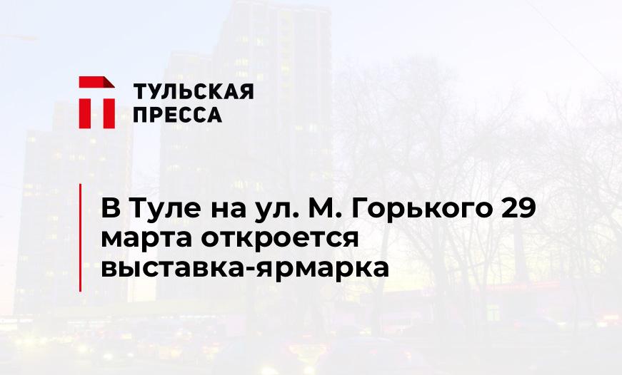 В Туле на ул. М. Горького 29 марта откроется выставка-ярмарка