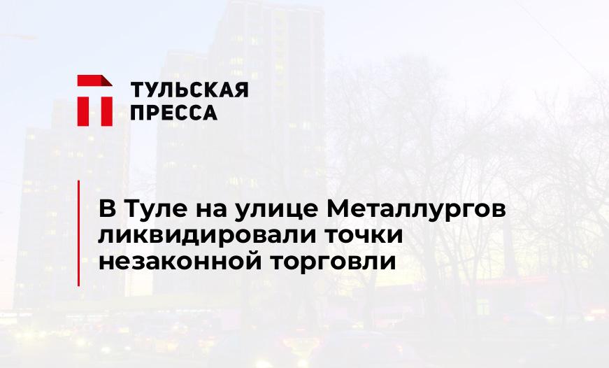 В Туле на улице Металлургов ликвидировали точки незаконной торговли