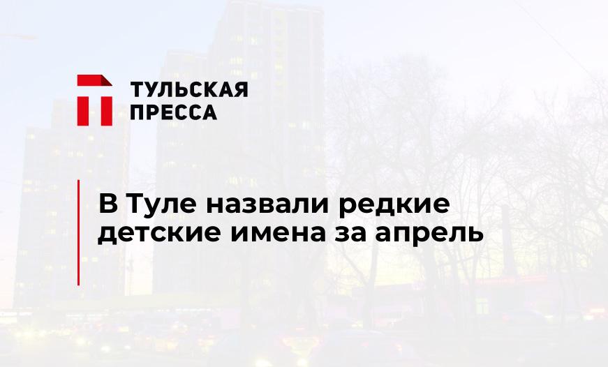 В Туле назвали редкие детские имена за апрель
