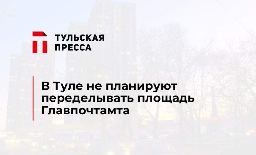 В Туле не планируют переделывать площадь Главпочтамта