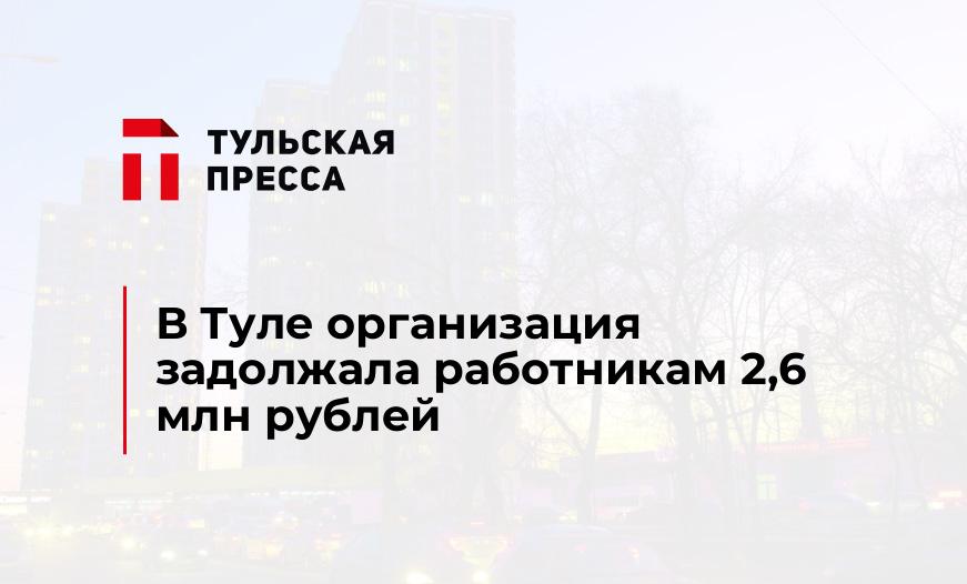 В Туле организация задолжала работникам 2,6 млн рублей