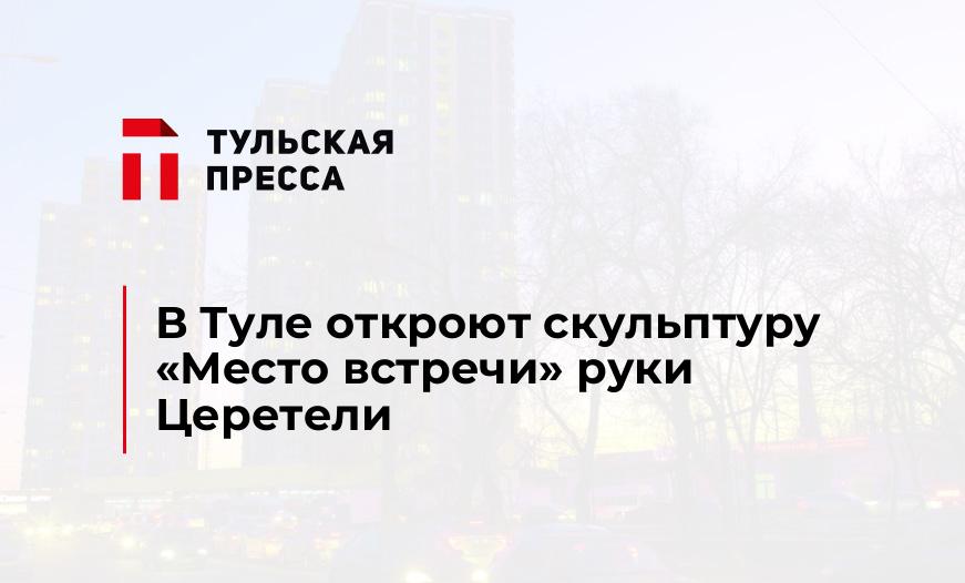 В Туле откроют скульптуру "Место встречи" руки Церетели
