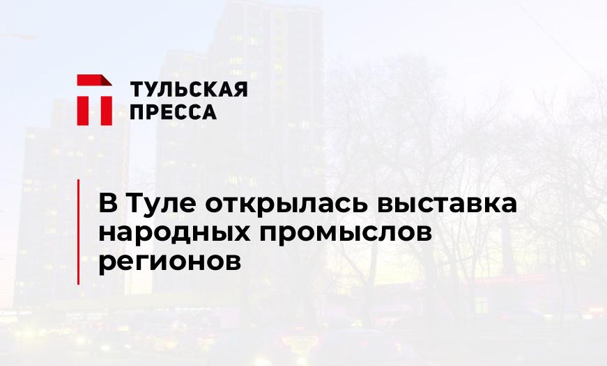 В Туле открылась выставка народных промыслов регионов