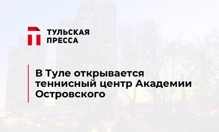 В Туле открывается теннисный центр Академии Островского