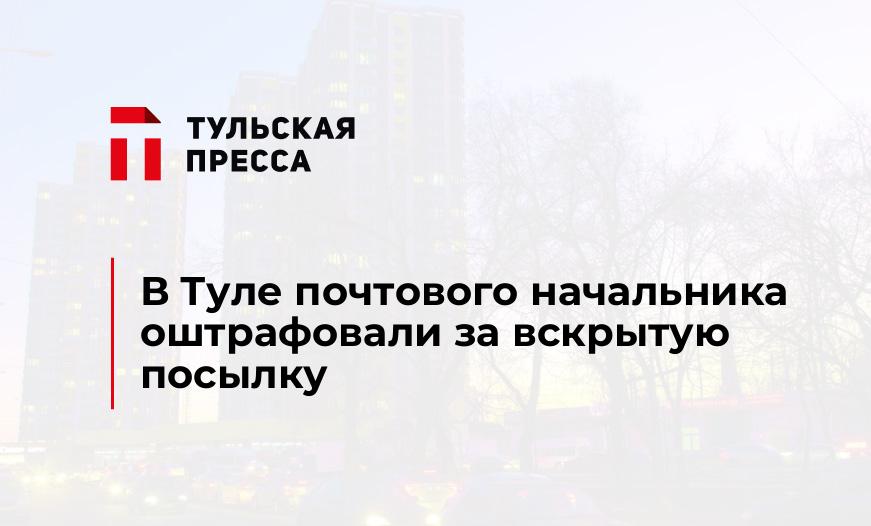 В Туле почтового начальника оштрафовали за вскрытую посылку