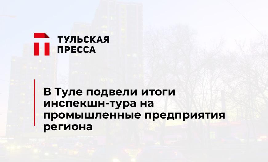 В Туле подвели итоги инспекшн-тура на промышленные предприятия региона