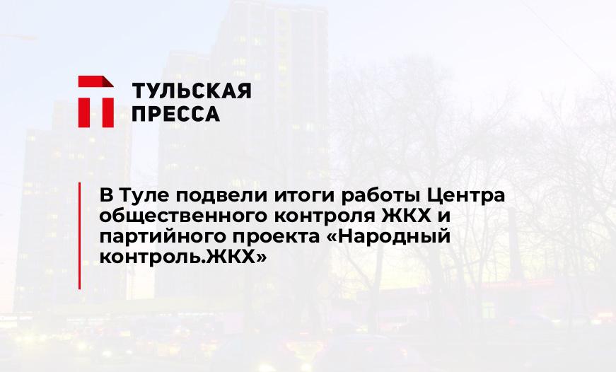 В Туле подвели итоги работы Центра общественного контроля ЖКХ и партийного проекта «Народный контроль.ЖКХ»