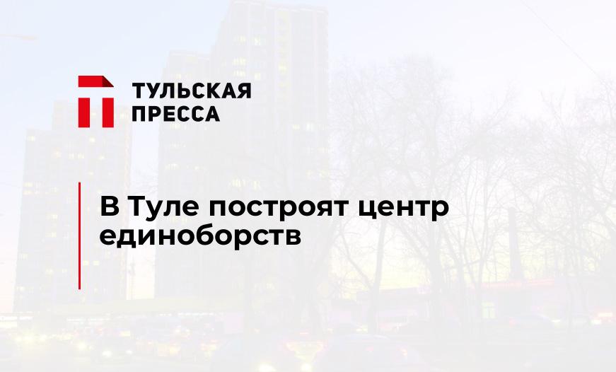 В Туле построят центр единоборств