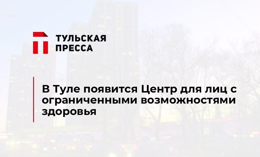 В Туле появится Центр для лиц с ограниченными возможностями здоровья