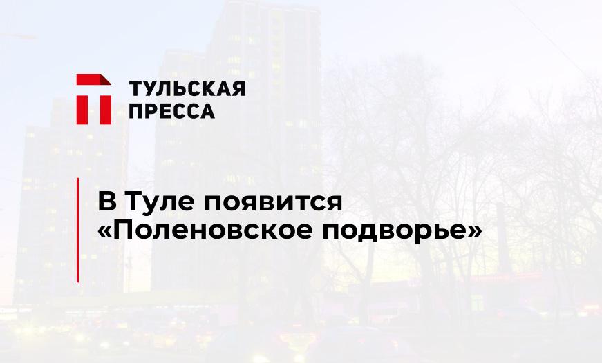 В Туле появится «Поленовское подворье» 