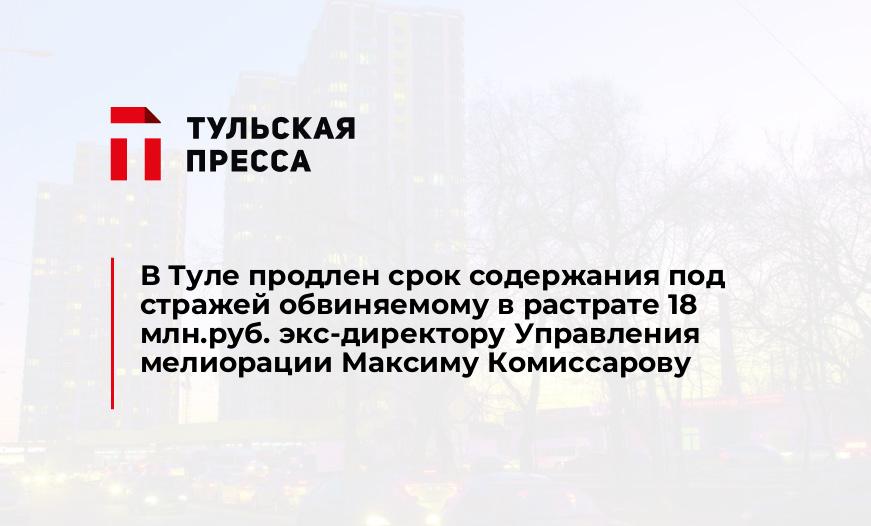 В Туле продлен срок содержания под стражей обвиняемому в растрате 18 млн.руб. экс-директору Управления мелиорации Максиму Комиссарову
