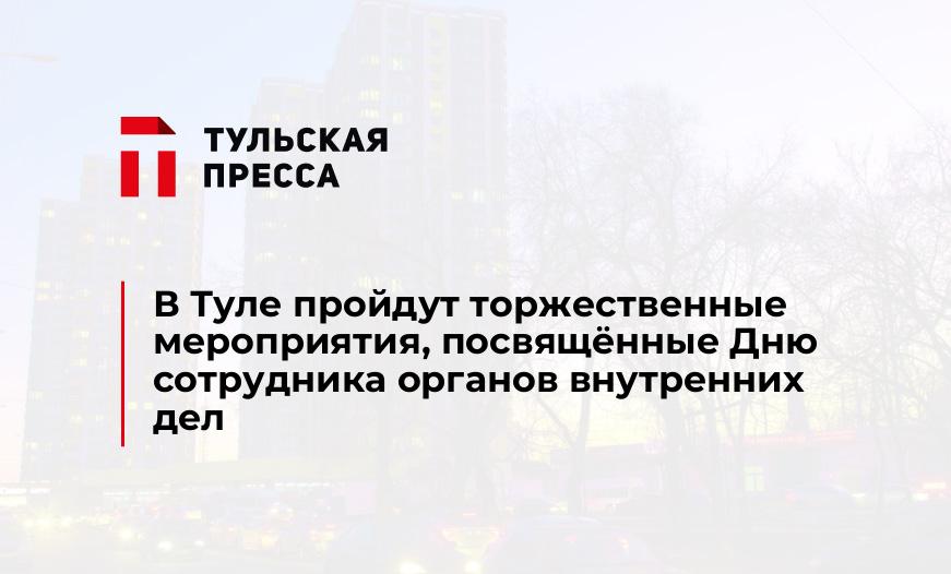 В Туле пройдут торжественные мероприятия, посвящённые Дню сотрудника органов внутренних дел