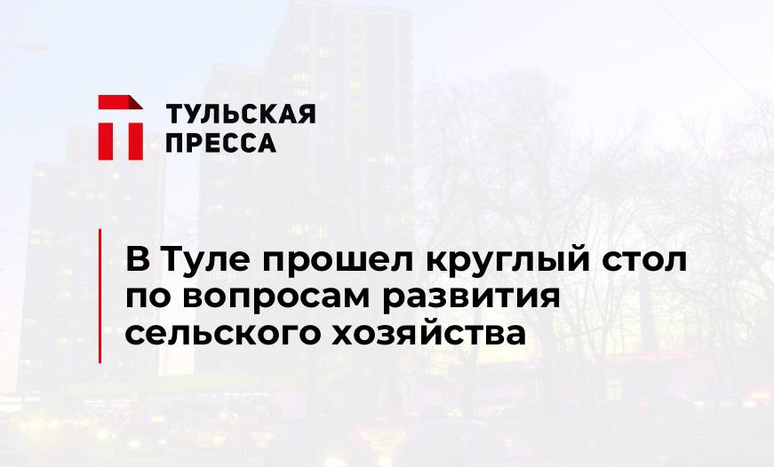 В Туле прошел круглый стол по вопросам развития сельского хозяйства