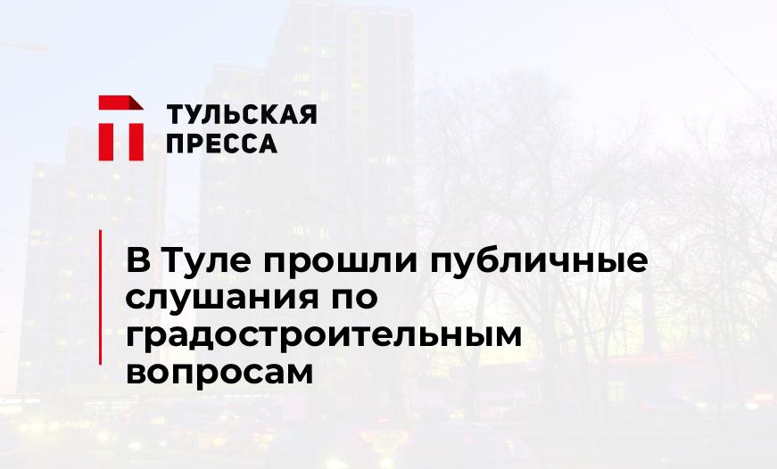В Туле прошли публичные слушания по градостроительным вопросам
