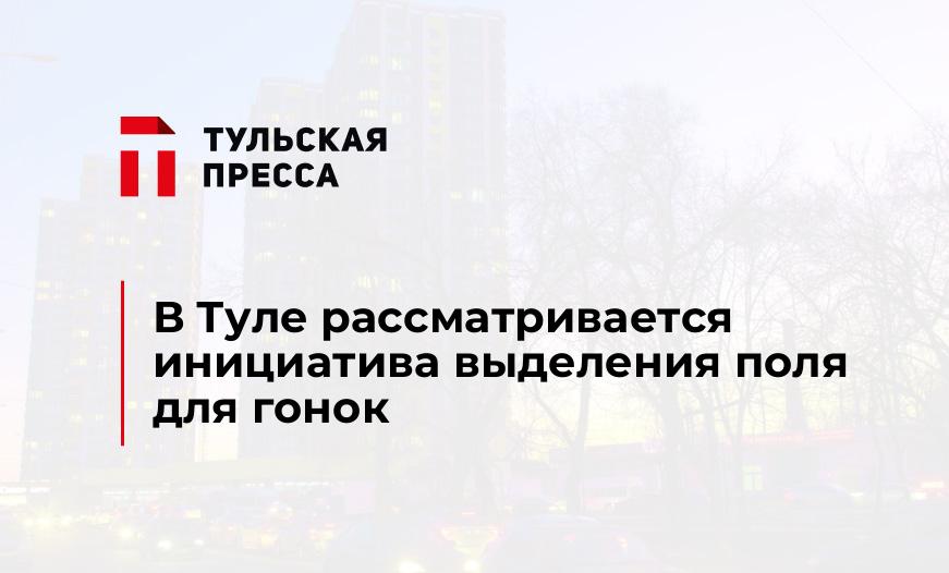 В Туле рассматривается инициатива выделения поля для гонок