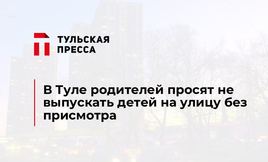 В Туле родителей просят не выпускать детей на улицу без присмотра
