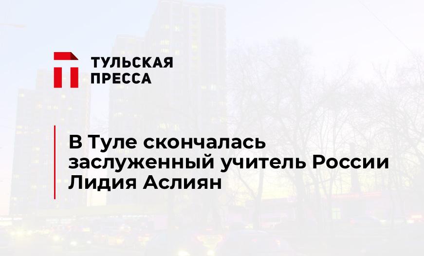 В Туле скончалась заслуженный учитель России Лидия Аслиян