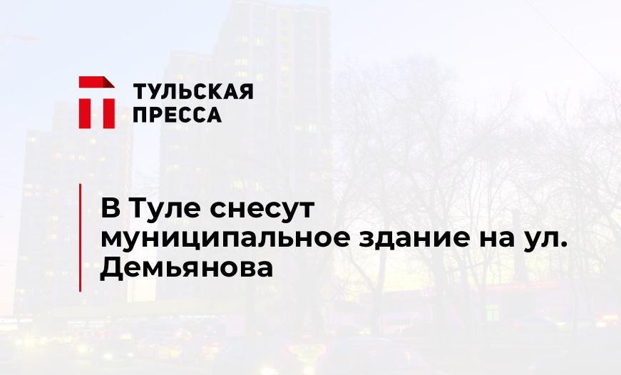 В Туле снесут муниципальное здание на ул. Демьянова