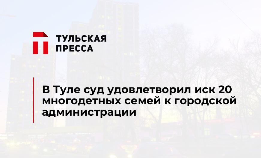 В Туле суд удовлетворил иск 20 многодетных семей к городской администрации