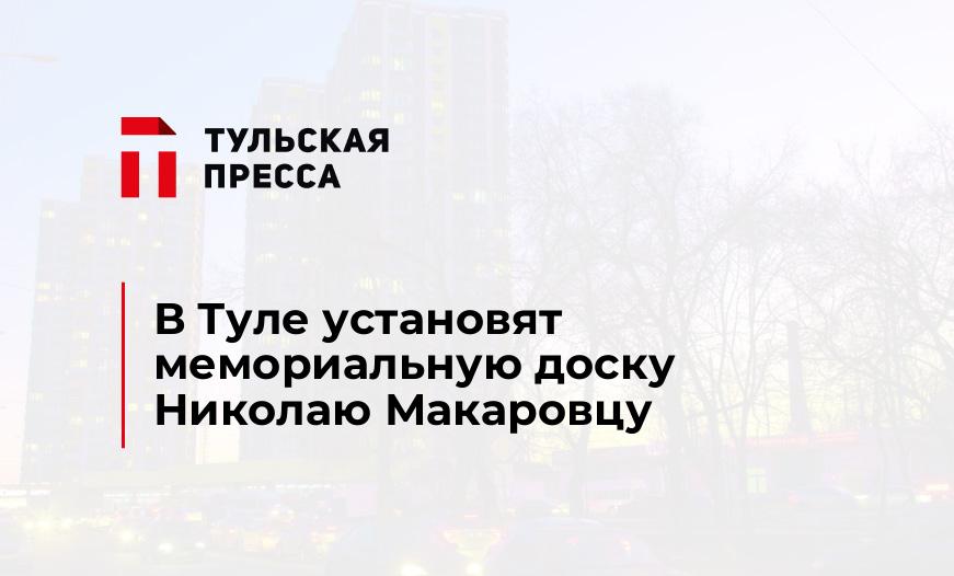 В Туле установят мемориальную доску Николаю Макаровцу