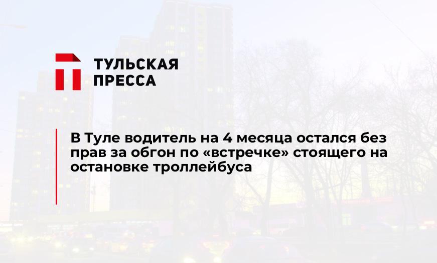 В Туле водитель на 4 месяца остался без прав за обгон по "встречке" стоящего на остановке троллейбуса