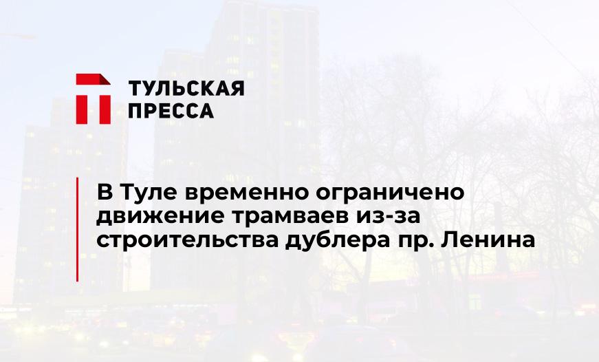 В Туле временно ограничено движение трамваев из-за строительства дублера пр. Ленина