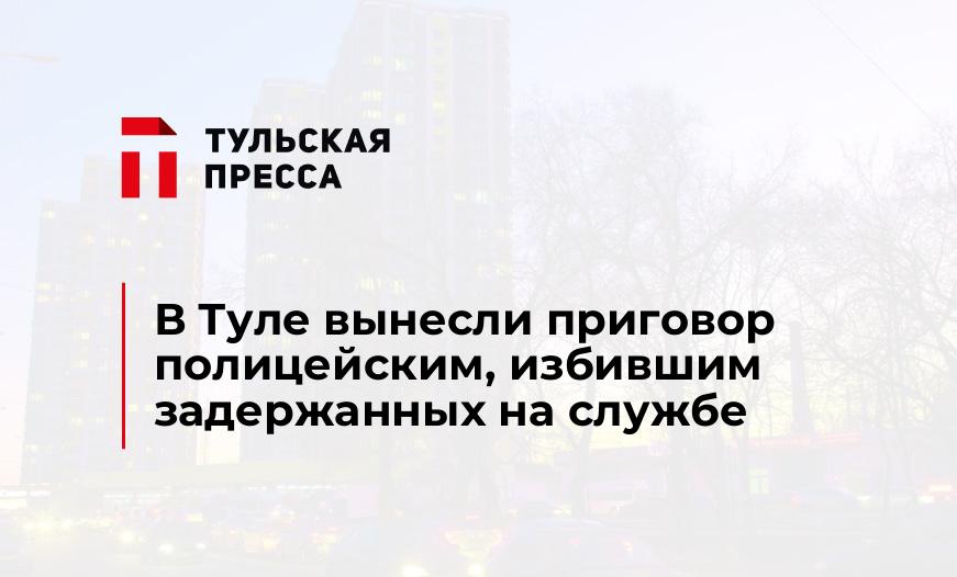 В Туле вынесли приговор полицейским, избившим задержанных на службе