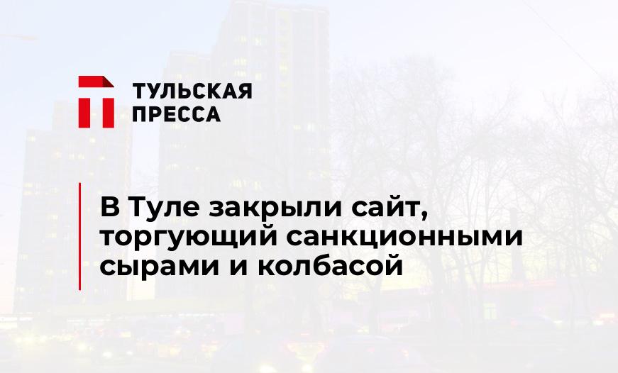 В Туле закрыли сайт, торгующий санкционными сырами и колбасой