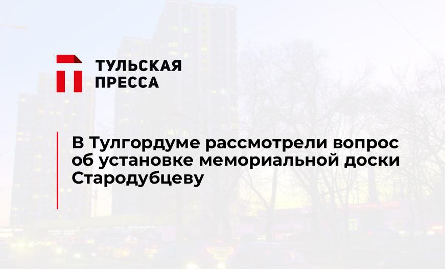 В Тулгордуме рассмотрели вопрос об установке мемориальной доски Стародубцеву