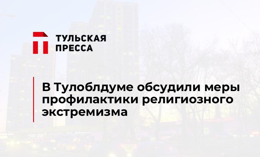 В Тулоблдуме обсудили меры профилактики религиозного экстремизма