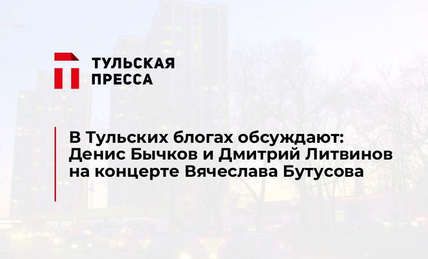 В Тульских блогах обсуждают: Денис Бычков и Дмитрий Литвинов на концерте Вячеслава Бутусова