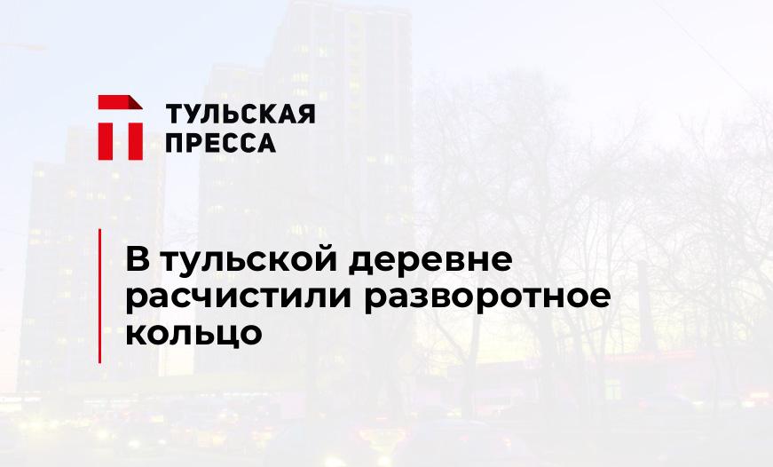 В тульской деревне расчистили разворотное кольцо 